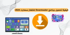 كيفية تحميل برنامج Downloader للتلفاز سمارت 2025