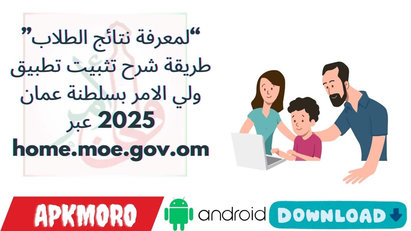 “لمعرفة نتائج الطلاب”.. طريقة شرح تثبيت تطبيق ولي الامر بسلطنة عمان 2025 عبر home.moe.gov.om